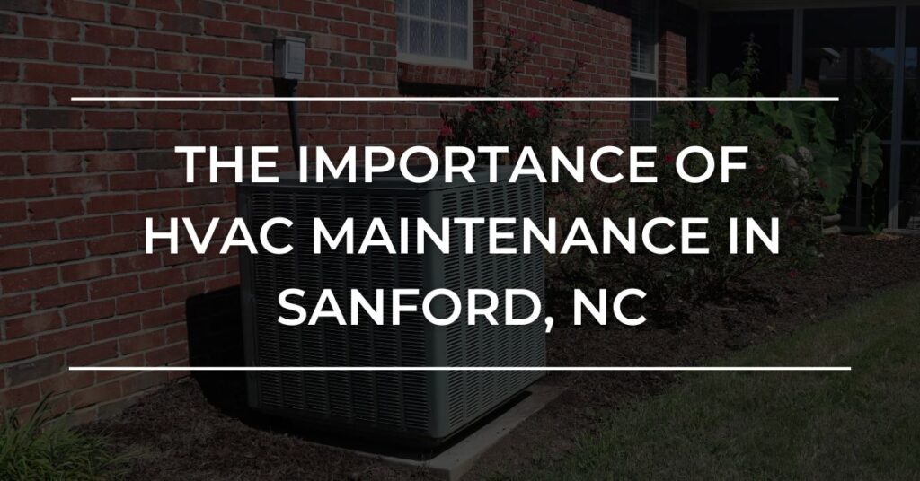 Ensuring Your Comfort The Importance of Routine HVAC Maintenance in Sanford, NC